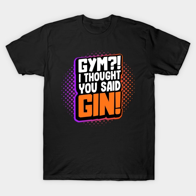 Gym?! I Thought You Said Gin! T-Shirt by maxdax